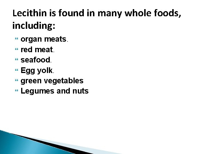 Lecithin is found in many whole foods, including: organ meats. red meat. seafood. Egg Lecithin is found in many whole foods, including: organ meats. red meat. seafood. Egg