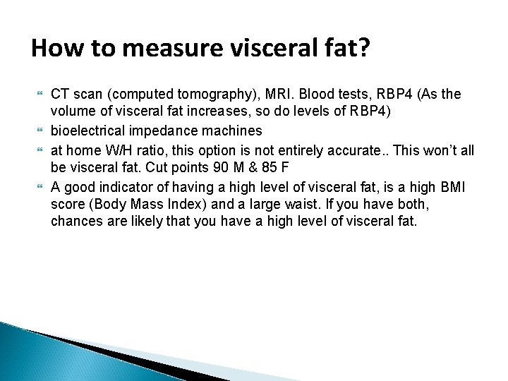 How to measure visceral fat? CT scan (computed tomography), MRI. Blood tests, RBP 4 How to measure visceral fat? CT scan (computed tomography), MRI. Blood tests, RBP 4