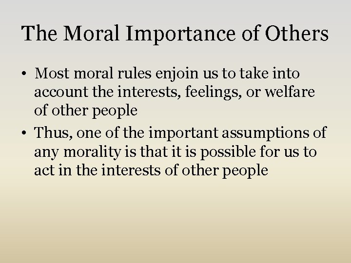 The Moral Importance of Others • Most moral rules enjoin us to take into