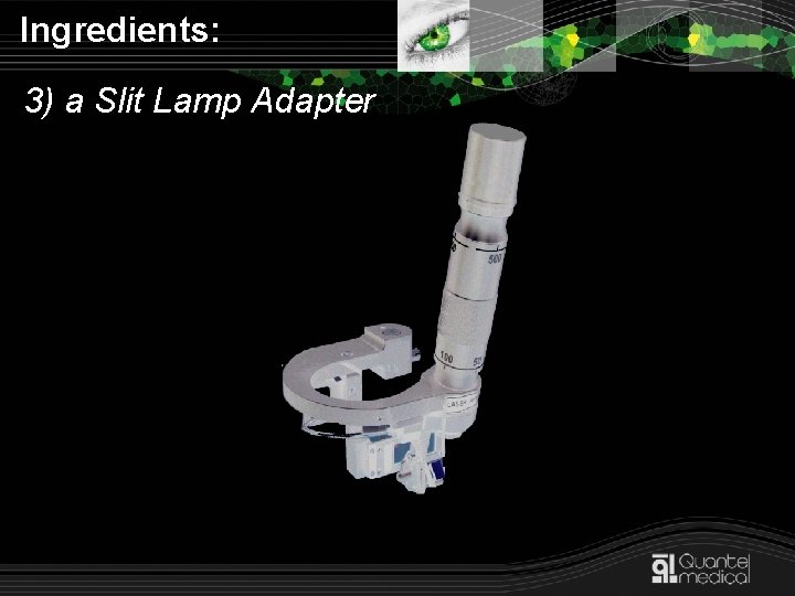 Ingredients: 3) a Slit Lamp Adapter 