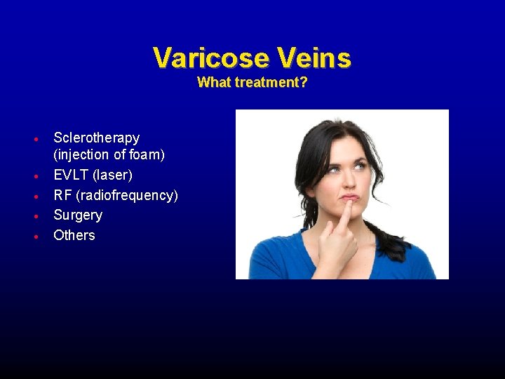 Varicose Veins What treatment? Sclerotherapy (injection of foam) EVLT (laser) RF (radiofrequency) Surgery Others