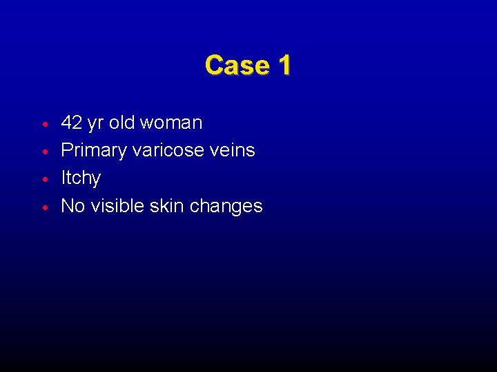 Case 1 42 yr old woman Primary varicose veins Itchy No visible skin changes