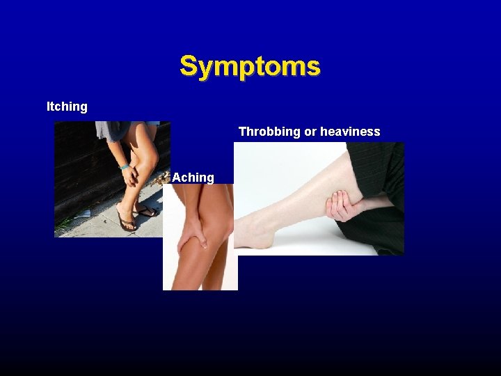 Symptoms Itching Throbbing or heaviness Aching 