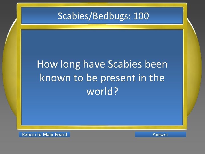 Scabies/Bedbugs: 100 How long have Scabies been known to be present in the world?