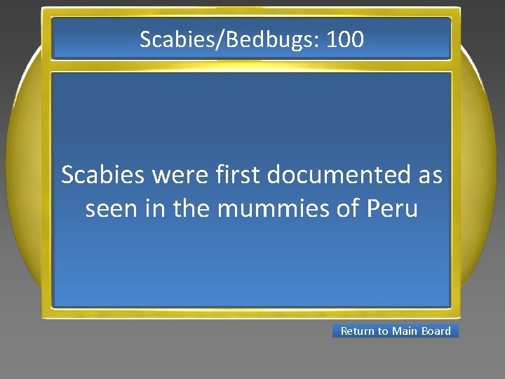 Scabies/Bedbugs: 100 Scabies were first documented as seen in the mummies of Peru Return