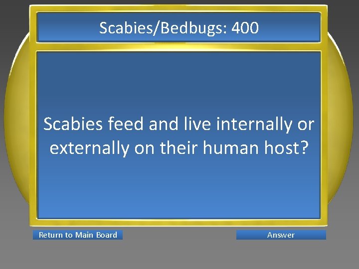 Scabies/Bedbugs: 400 Scabies feed and live internally or externally on their human host? Return