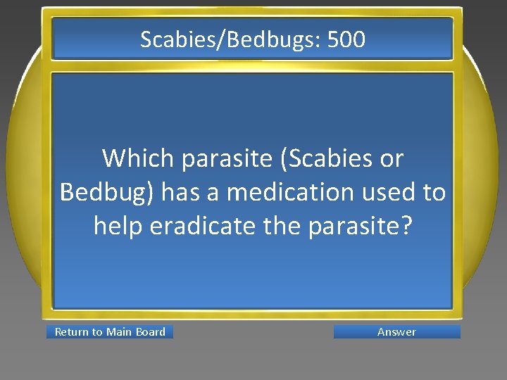 Scabies/Bedbugs: 500 Which parasite (Scabies or Bedbug) has a medication used to help eradicate