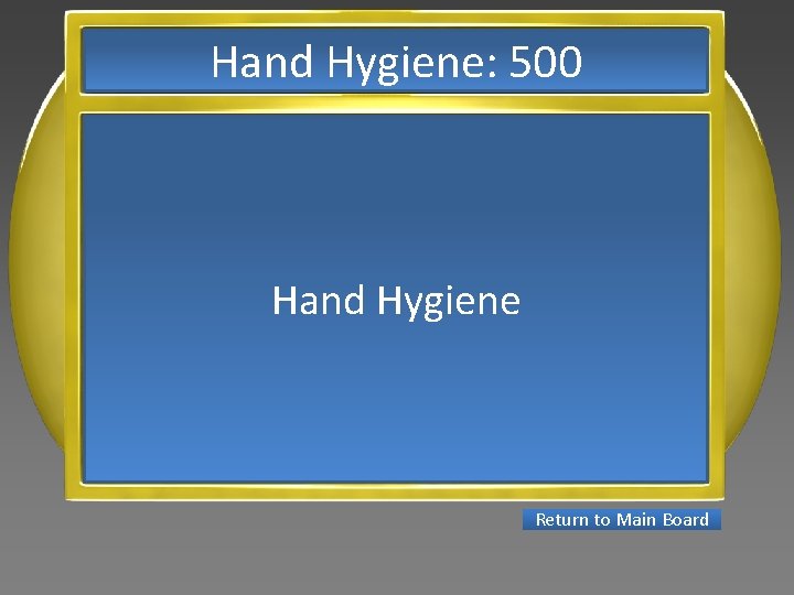 Hand Hygiene: 500 Hand Hygiene Return to Main Board 