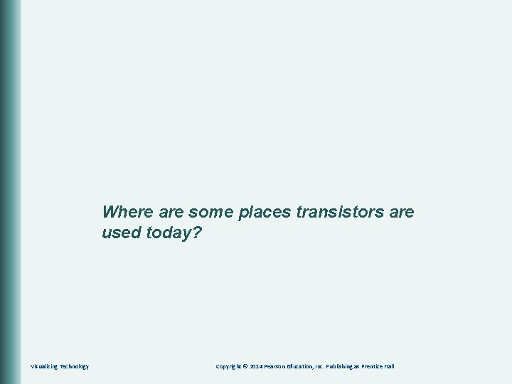 Where are some places transistors are used today? Visualizing Technology Copyright © 2014 Pearson