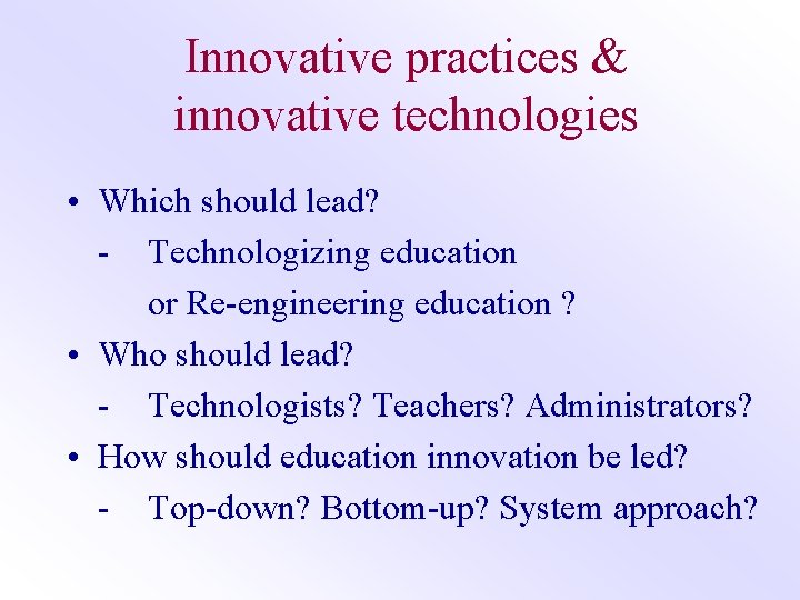 Innovative practices & innovative technologies • Which should lead? - Technologizing education or Re-engineering