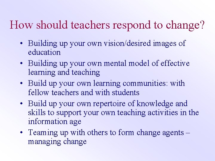 How should teachers respond to change? • Building up your own vision/desired images of
