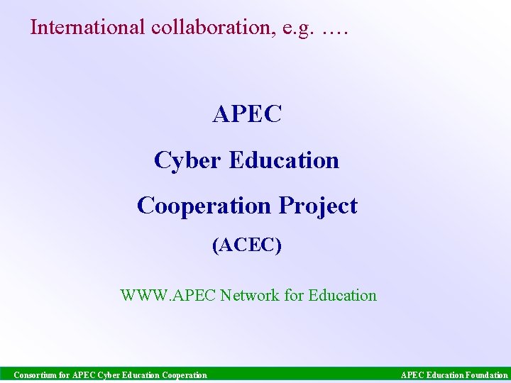 International collaboration, e. g. …. APEC Cyber Education Cooperation Project (ACEC) WWW. APEC Network