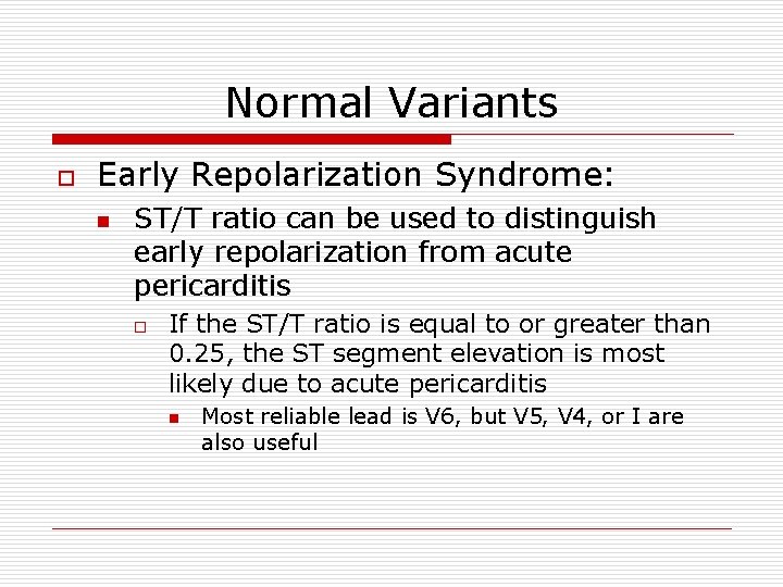 Normal Variants o Early Repolarization Syndrome: n ST/T ratio can be used to distinguish