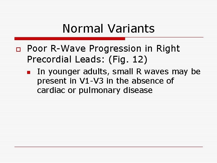 Normal Variants o Poor R-Wave Progression in Right Precordial Leads: (Fig. 12) n In