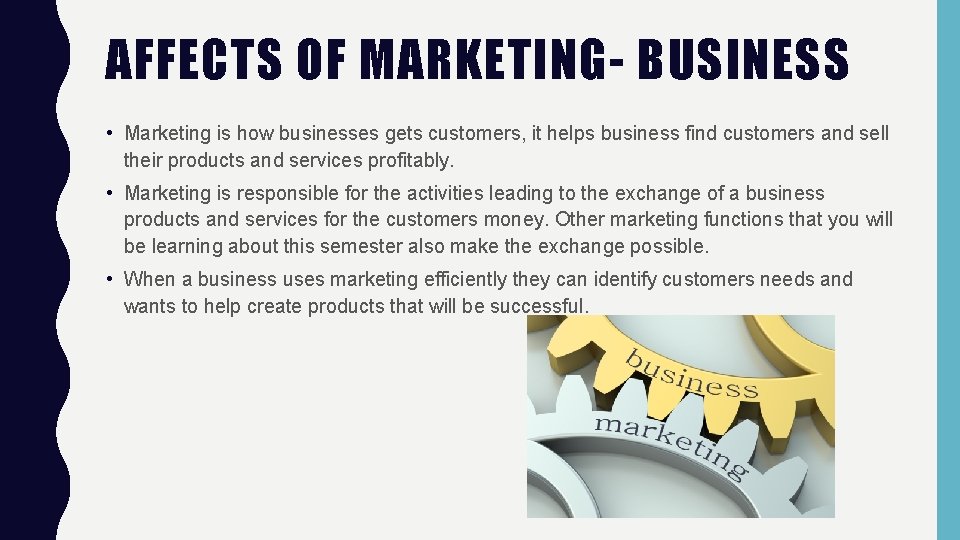 AFFECTS OF MARKETING- BUSINESS • Marketing is how businesses gets customers, it helps business