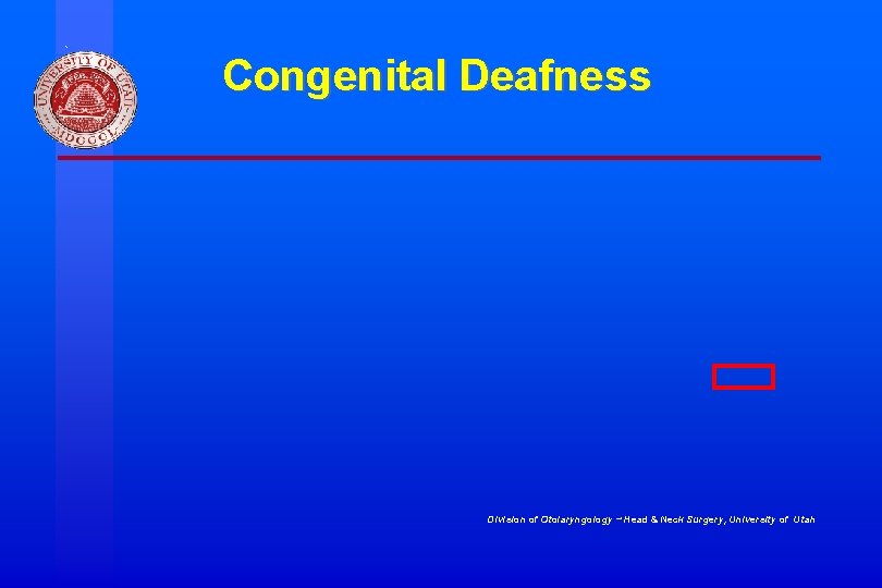 Congenital Deafness Division of Otolaryngology ~ Head & Neck Surgery, University of Utah 