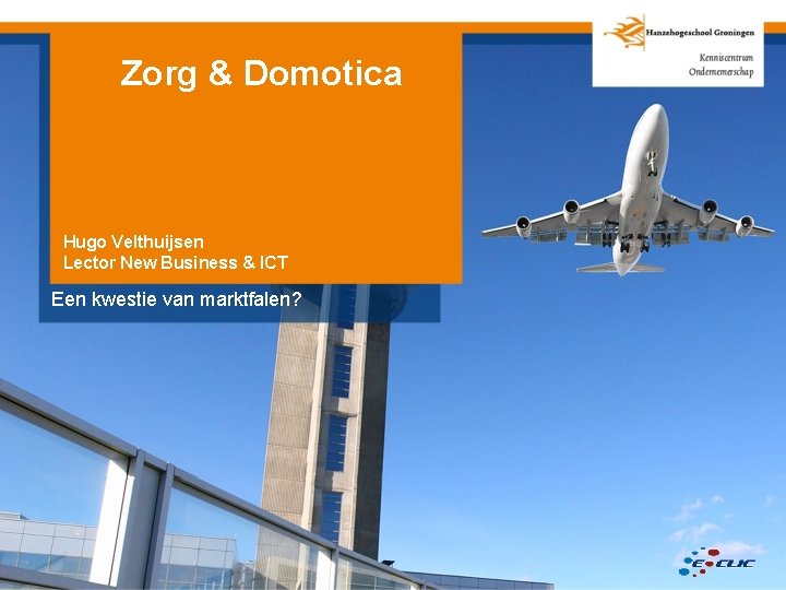 Zorg & Domotica Hugo Velthuijsen Lector New Business & ICT Een kwestie van marktfalen?
