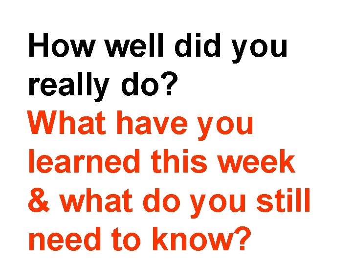 How well did you really do? What have you learned this week & what