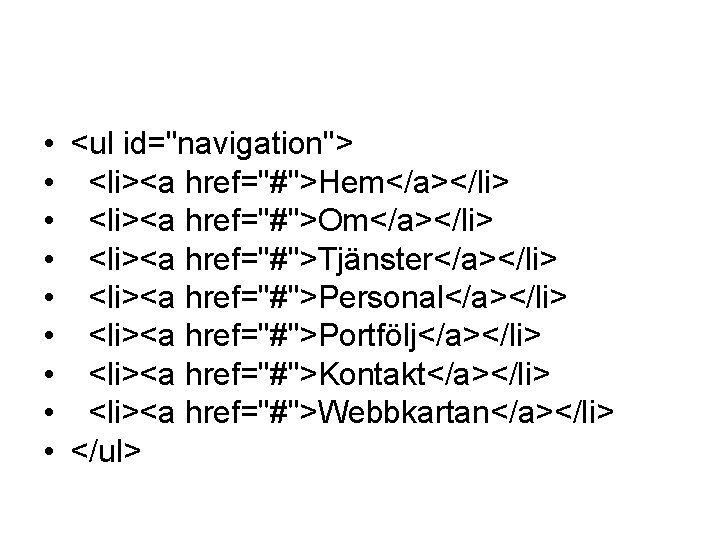  • <ul id="navigation"> • <li><a href="#">Hem</a></li> • <li><a href="#">Om</a></li> • <li><a href="#">Tjänster</a></li> •