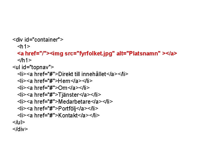 <div id="container"> <h 1> <a href="/"><img src="fyrfolket. jpg" alt="Platsnamn" ></a> </h 1> <ul id="topnav">