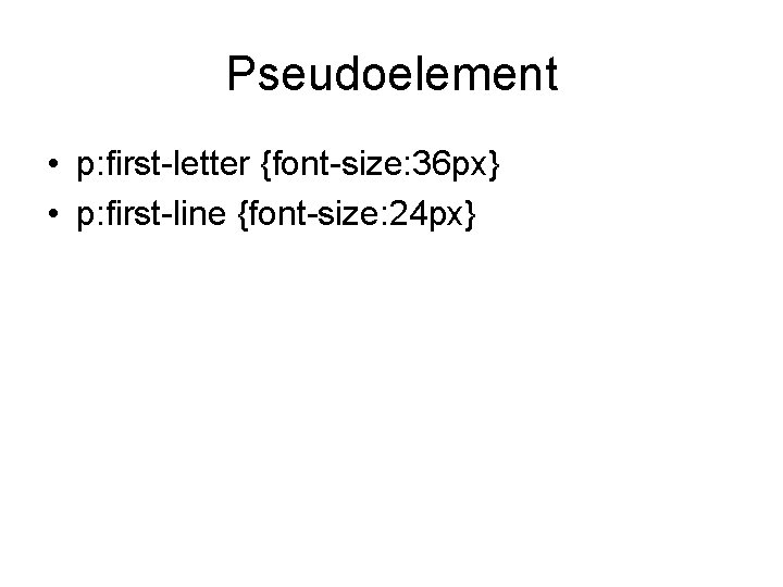 Pseudoelement • p: first-letter {font-size: 36 px} • p: first-line {font-size: 24 px} 
