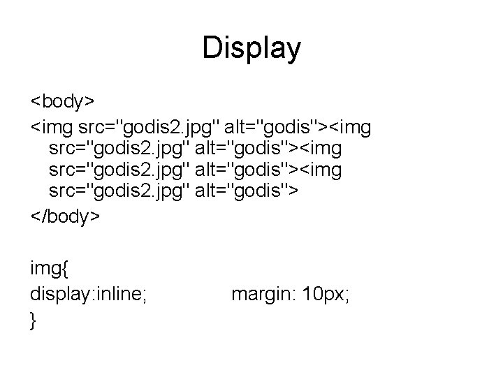 Display <body> <img src="godis 2. jpg" alt="godis"><img src="godis 2. jpg" alt="godis"> </body> img{ display: