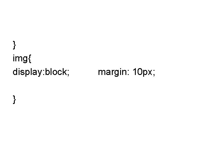 } img{ display: block; } margin: 10 px; 