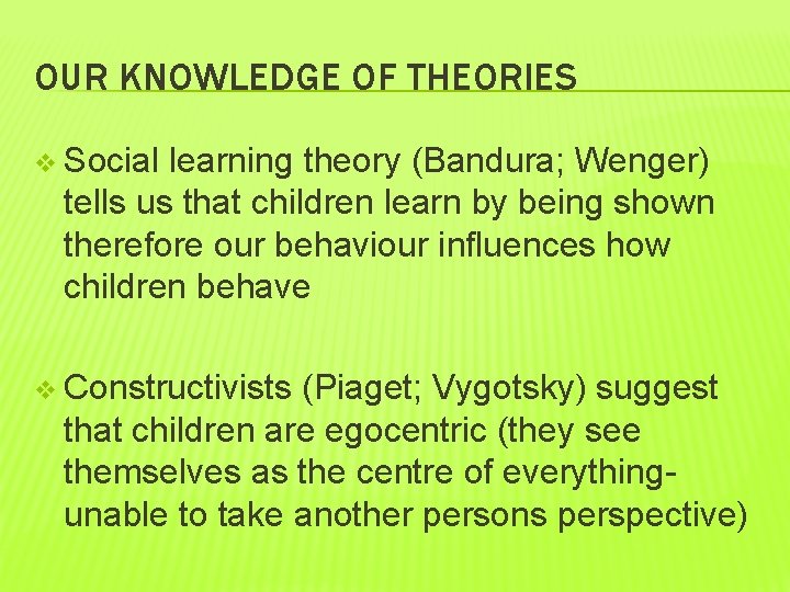 OUR KNOWLEDGE OF THEORIES v Social learning theory (Bandura; Wenger) tells us that children