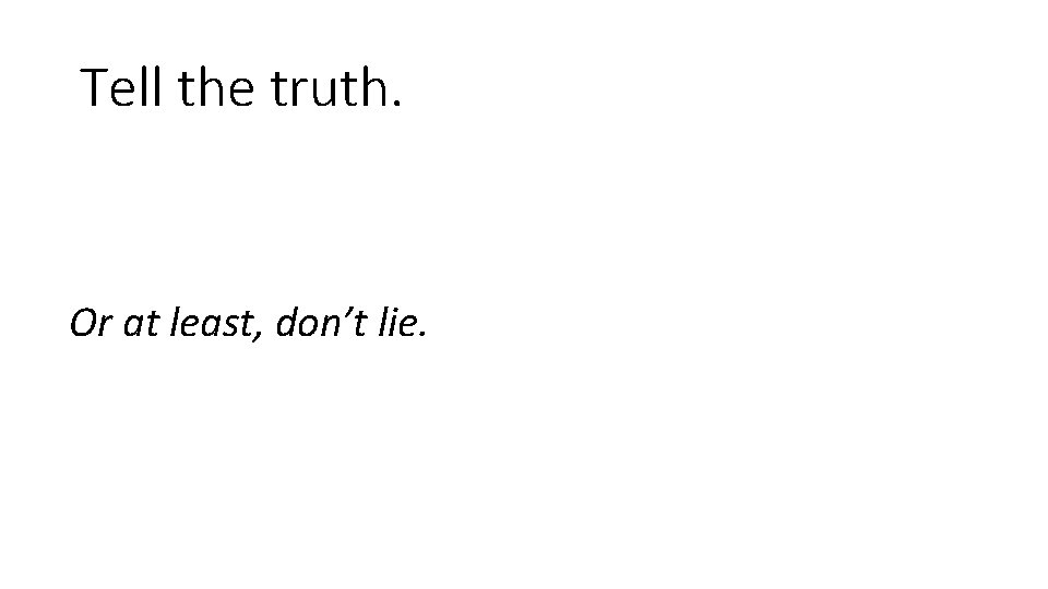 Tell the truth. Or at least, don’t lie. Tell the truth. Or at least, don’t lie.