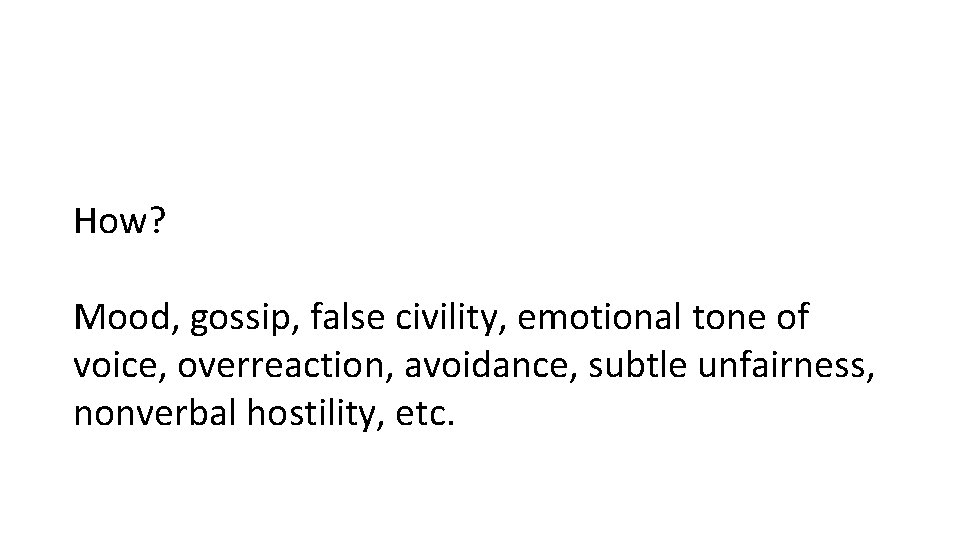 How? Mood, gossip, false civility, emotional tone of voice, overreaction, avoidance, subtle unfairness, nonverbal How? Mood, gossip, false civility, emotional tone of voice, overreaction, avoidance, subtle unfairness, nonverbal