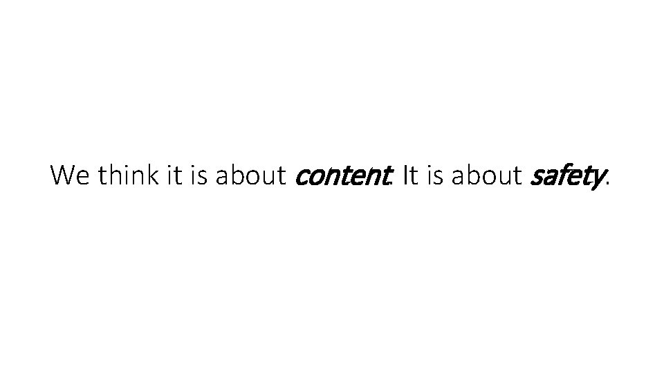 We think it is about content. It is about safety. We think it is about content. It is about safety.