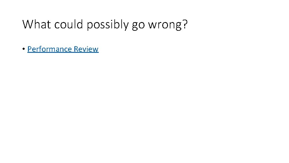 What could possibly go wrong? • Performance Review What could possibly go wrong? • Performance Review