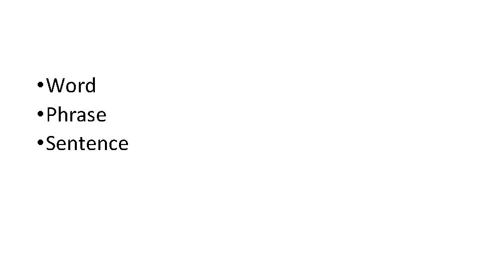 • Word • Phrase • Sentence • Word • Phrase • Sentence