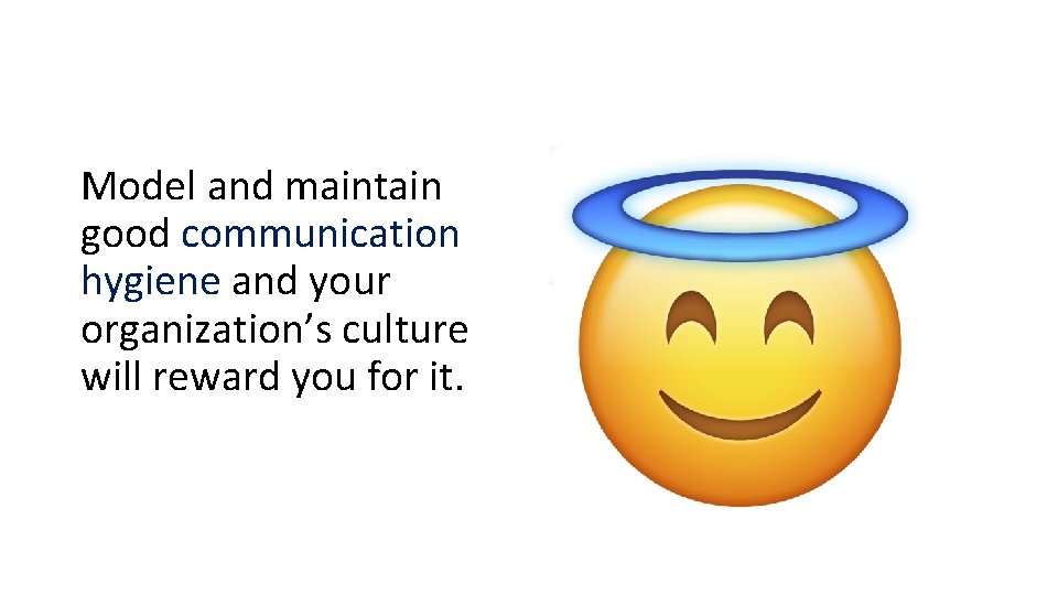 Model and maintain good communication hygiene and your organization’s culture will reward you for Model and maintain good communication hygiene and your organization’s culture will reward you for