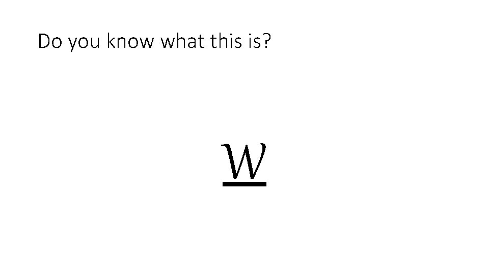 Do you know what this is? W Do you know what this is? W