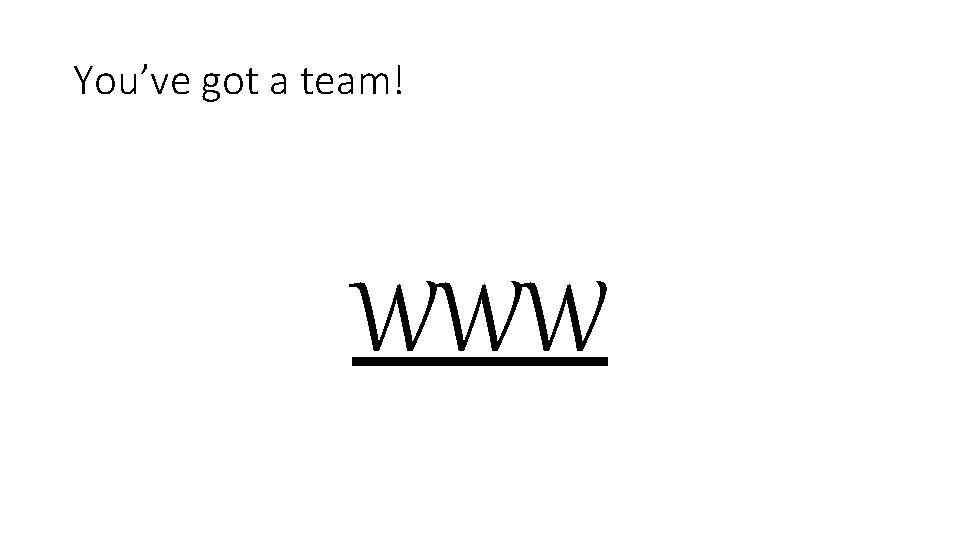 You’ve got a team! WWW You’ve got a team! WWW
