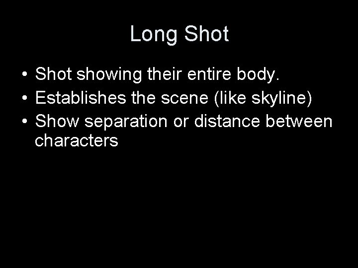 Long Shot • Shot showing their entire body. • Establishes the scene (like skyline)