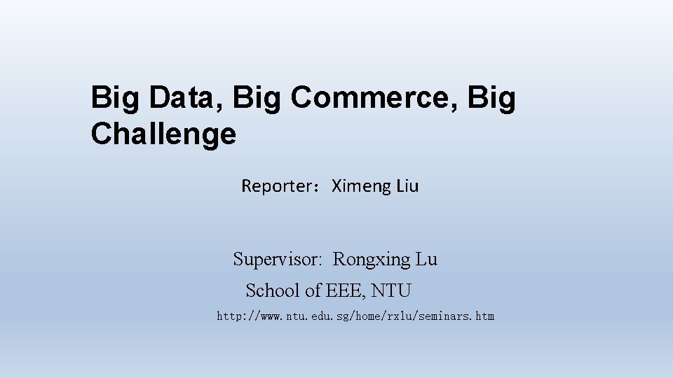 Big Data, Big Commerce, Big Challenge Reporter：Ximeng Liu Supervisor: Rongxing Lu School of EEE,