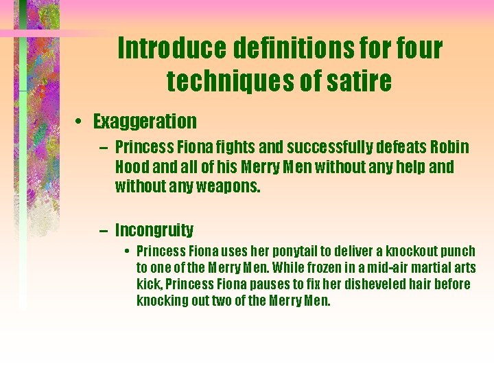 Introduce definitions for four techniques of satire • Exaggeration – Princess Fiona fights and