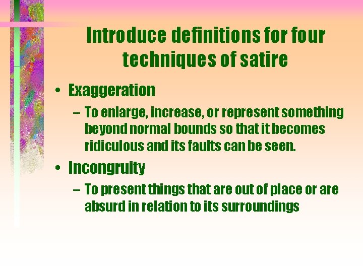 Introduce definitions for four techniques of satire • Exaggeration – To enlarge, increase, or