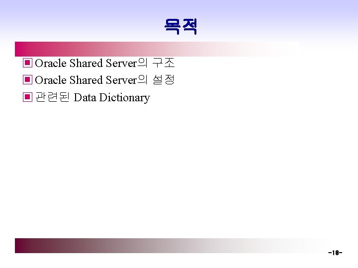 목적 ▣ Oracle Shared Server의 구조 ▣ Oracle Shared Server의 설정 ▣ 관련된 Data