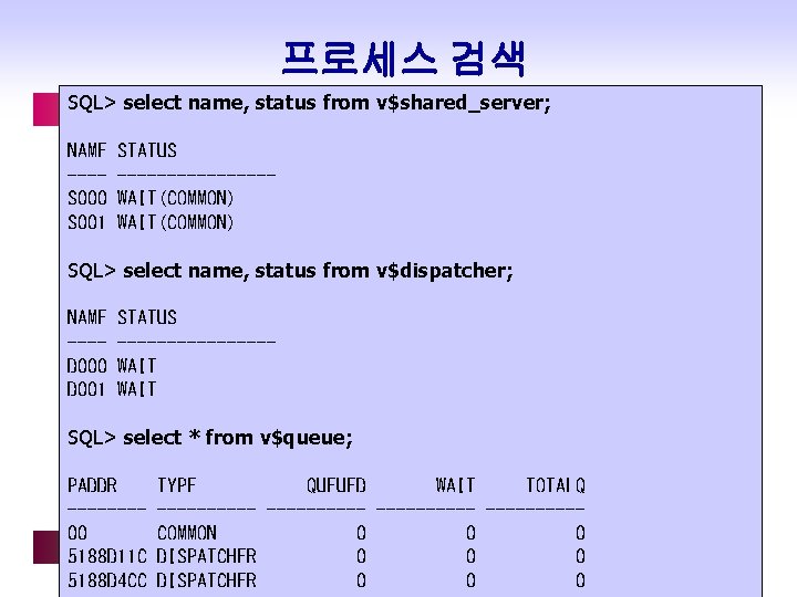 프로세스 검색 SQL> select name, status from v$shared_server; NAME ---S 000 S 001 STATUS