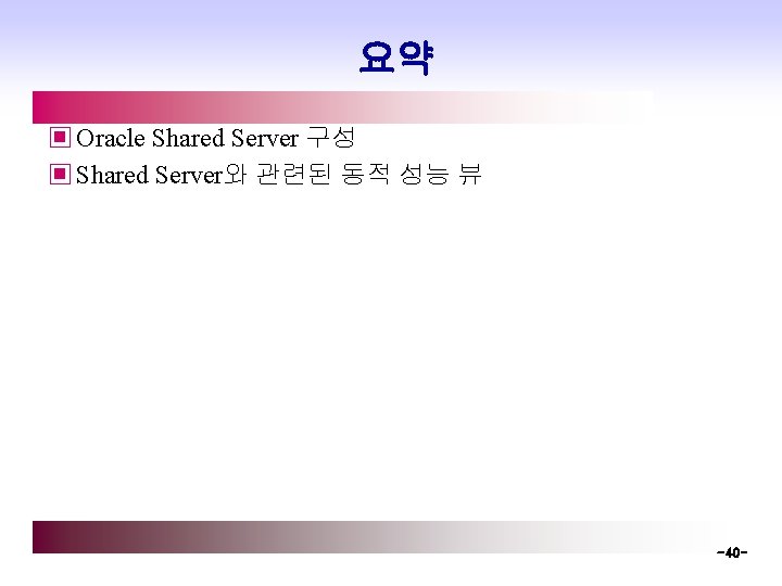 요약 ▣ Oracle Shared Server 구성 ▣ Shared Server와 관련된 동적 성능 뷰 -40