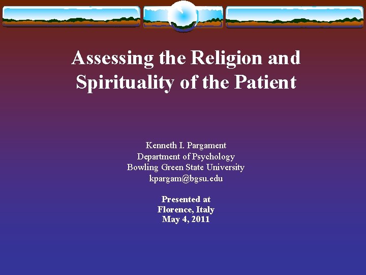 Assessing the Religion and Spirituality of the Patient Kenneth I. Pargament Department of Psychology