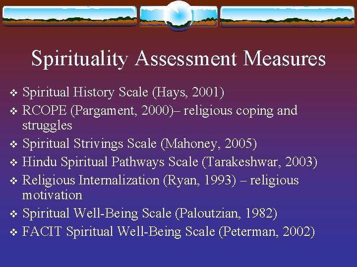 Spirituality Assessment Measures Spiritual History Scale (Hays, 2001) v RCOPE (Pargament, 2000)– religious coping