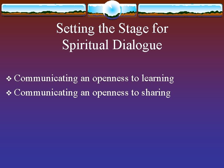 Setting the Stage for Spiritual Dialogue v Communicating an openness to learning v Communicating