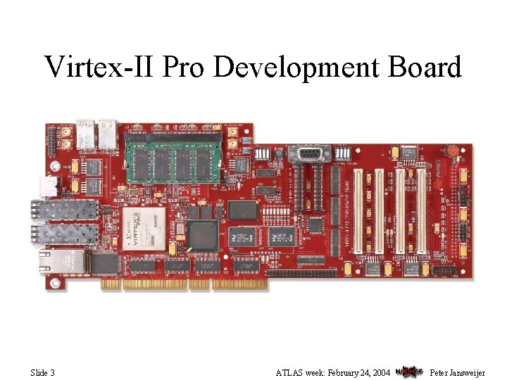 Virtex-II Pro Development Board Slide 3 ATLAS week: February 24, 2004 Peter Jansweijer 