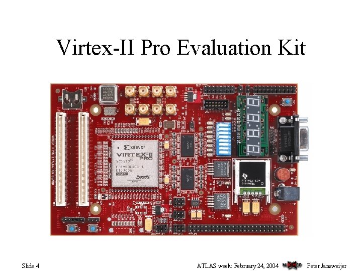 Virtex-II Pro Evaluation Kit Slide 4 ATLAS week: February 24, 2004 Peter Jansweijer 