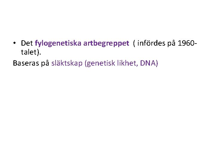  • Det fylogenetiska artbegreppet ( infördes på 1960 talet). Baseras på släktskap (genetisk