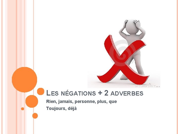 LES NÉGATIONS + 2 ADVERBES Rien, jamais, personne, plus, que Toujours, déjà 
